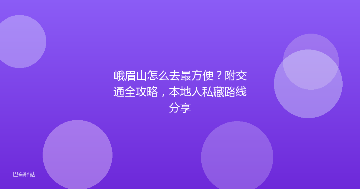 峨眉山怎么去最方便?附交通全攻略,本地人私藏路线分享