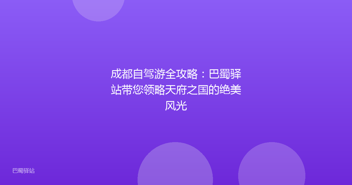 成都自驾游全攻略：巴蜀驿站带您领略天府之国的绝美风光