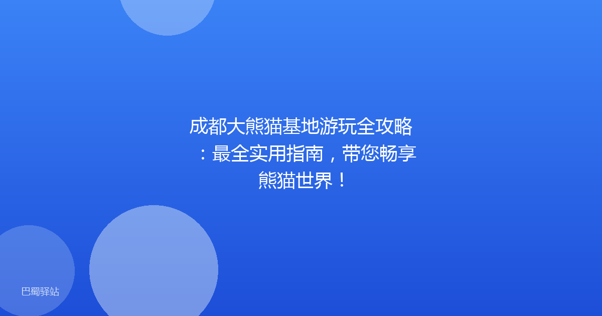 成都大熊猫基地游玩全攻略：最全实用指南，带您畅享熊猫世界！