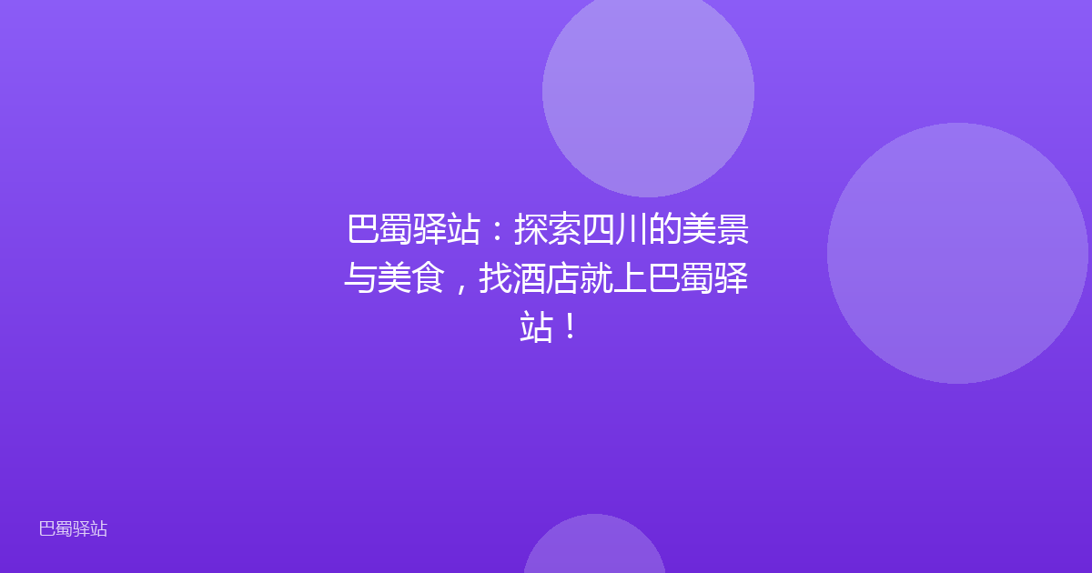 巴蜀驿站：探索四川的美景与美食，找酒店就上巴蜀驿站！