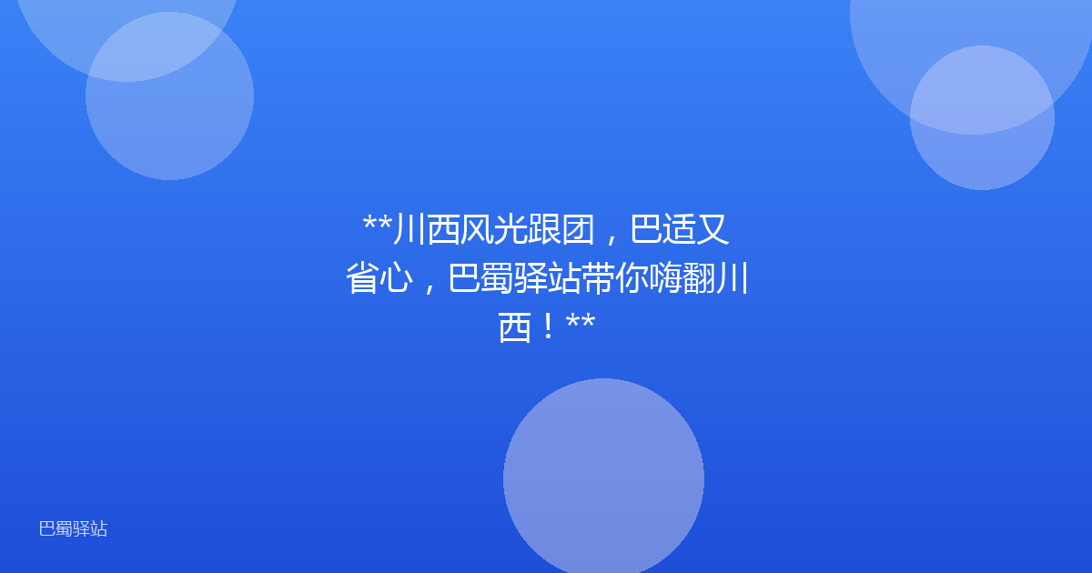 **川西风光跟团,巴适又省心,巴蜀驿站带你嗨翻川西!**