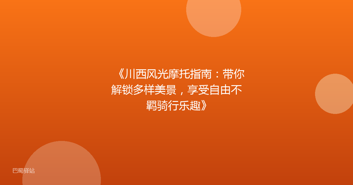 《川西风光摩托指南:带你解锁多样美景,享受自由不羁骑行乐趣》