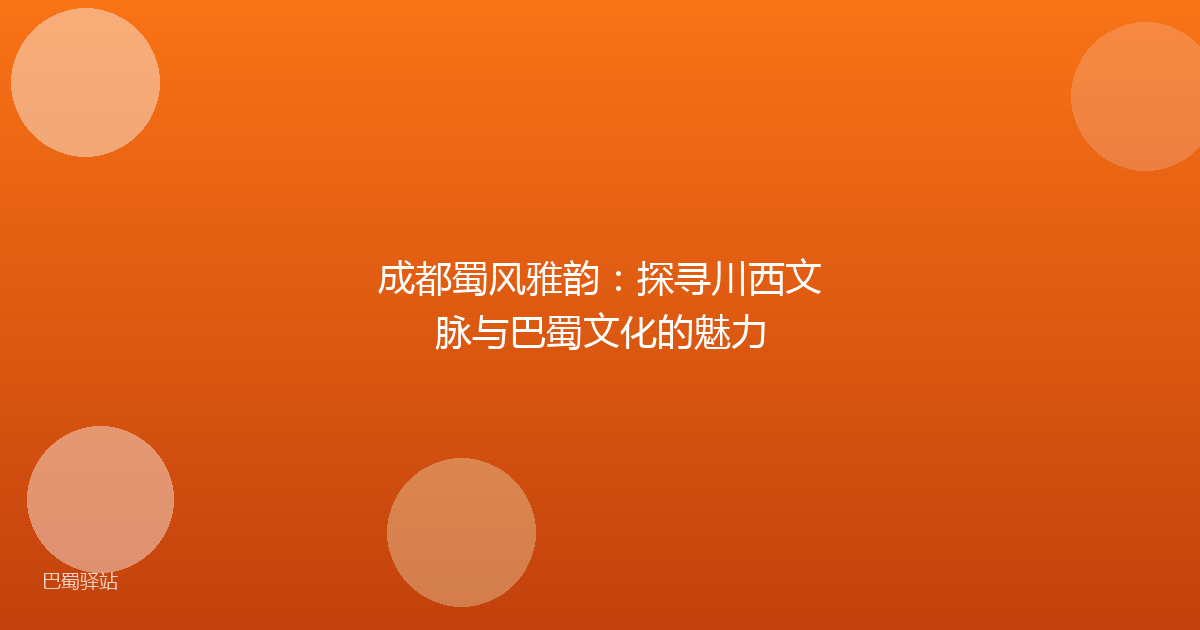 成都蜀风雅韵：探寻川西文脉与巴蜀文化的魅力