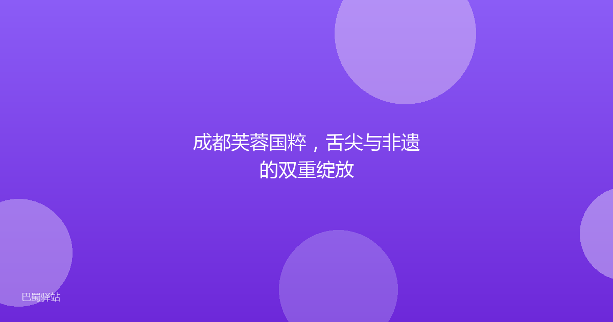 成都芙蓉国粹，舌尖与非遗的双重绽放