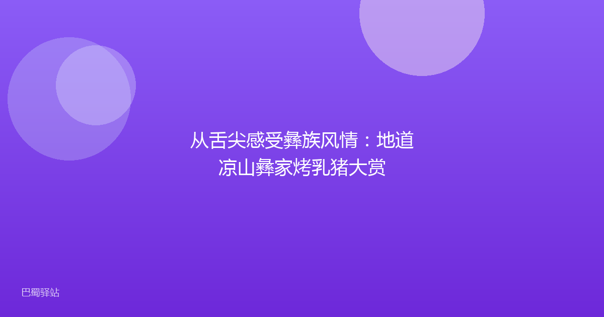 从舌尖感受彝族风情：地道凉山彝家烤乳猪大赏