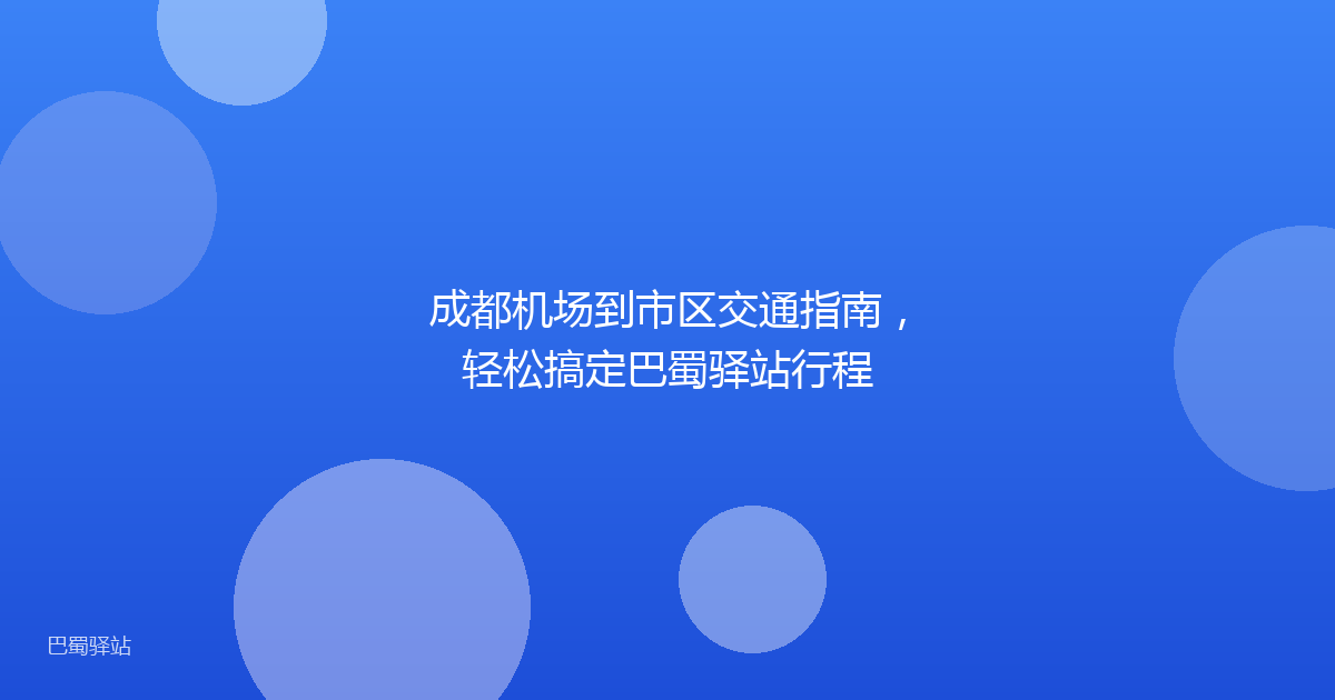 成都机场到市区交通指南,轻松搞定巴蜀驿站行程