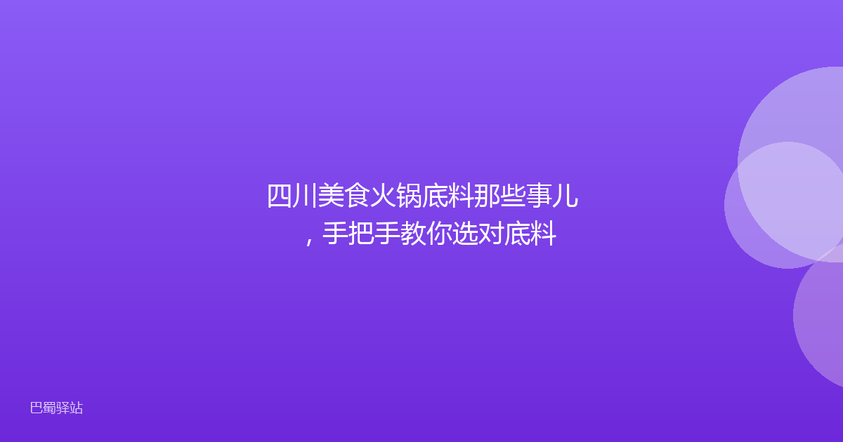 四川美食火锅底料那些事儿，手把手教你选对底料