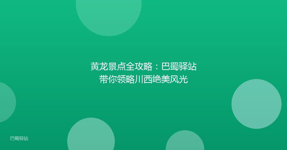 黄龙景点全攻略：巴蜀驿站带你领略川西绝美风光