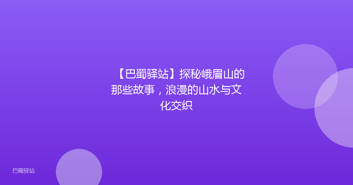 【巴蜀驿站】探秘峨眉山的那些故事，浪漫的山水与文化交织