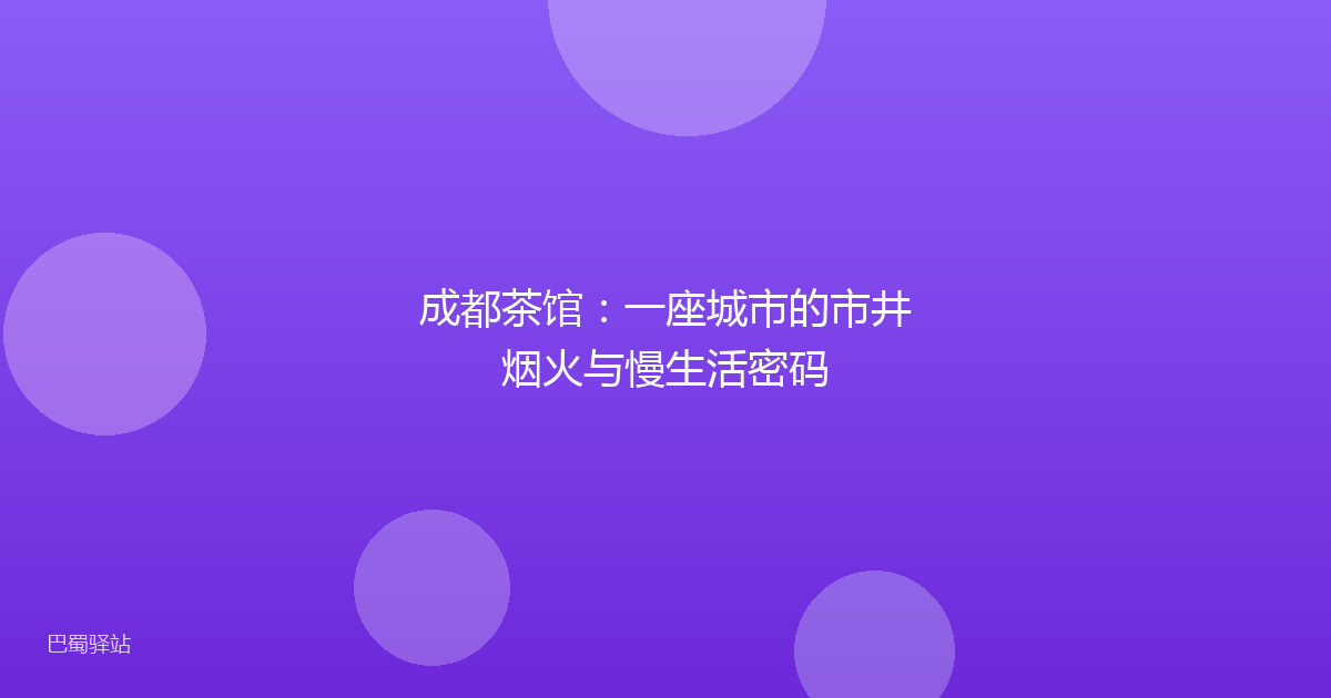 成都茶馆:一座城市的市井烟火与慢生活密码