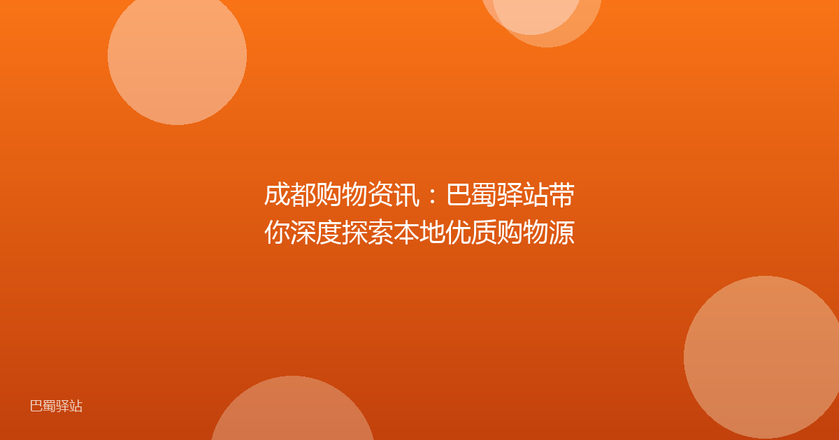 成都购物资讯:巴蜀驿站带你深度探索本地优质购物源