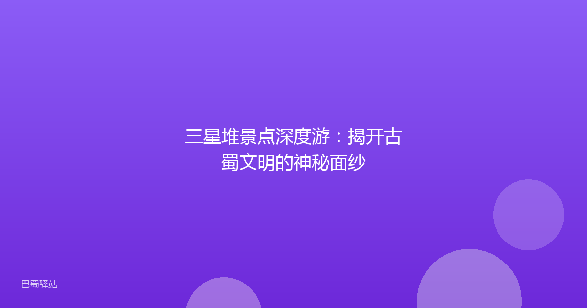 三星堆景点深度游：揭开古蜀文明的神秘面纱
