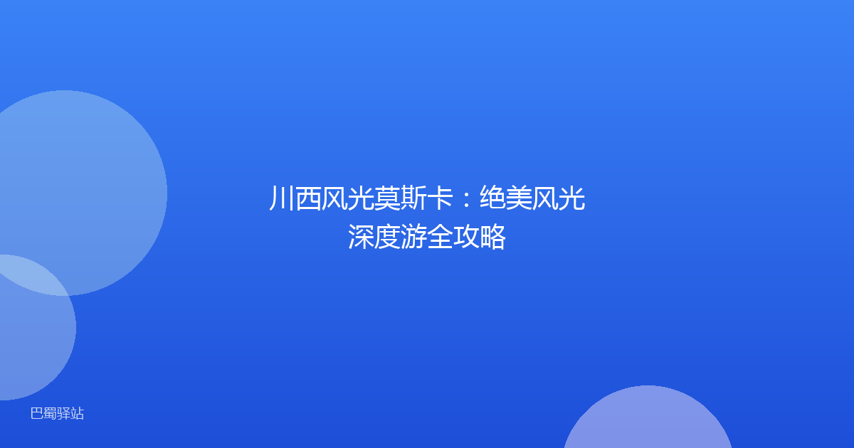 川西风光莫斯卡:绝美风光深度游全攻略