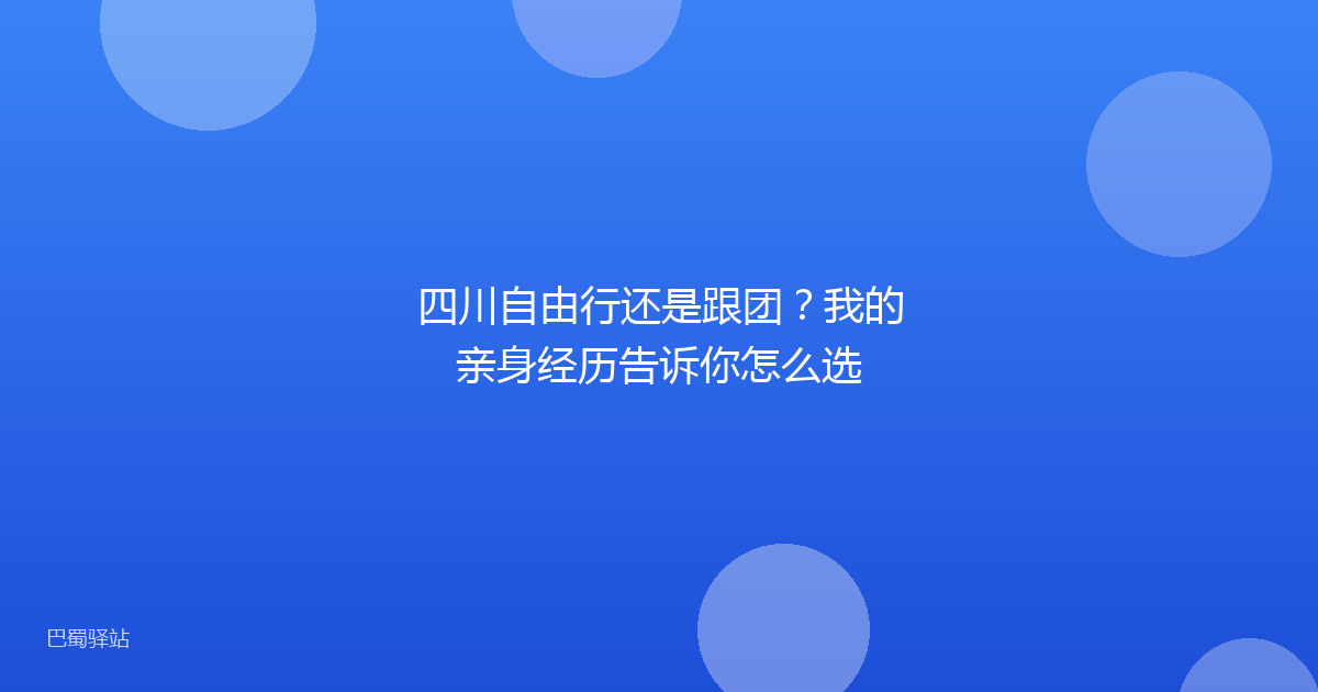 四川自由行还是跟团？我的亲身经历告诉你怎么选