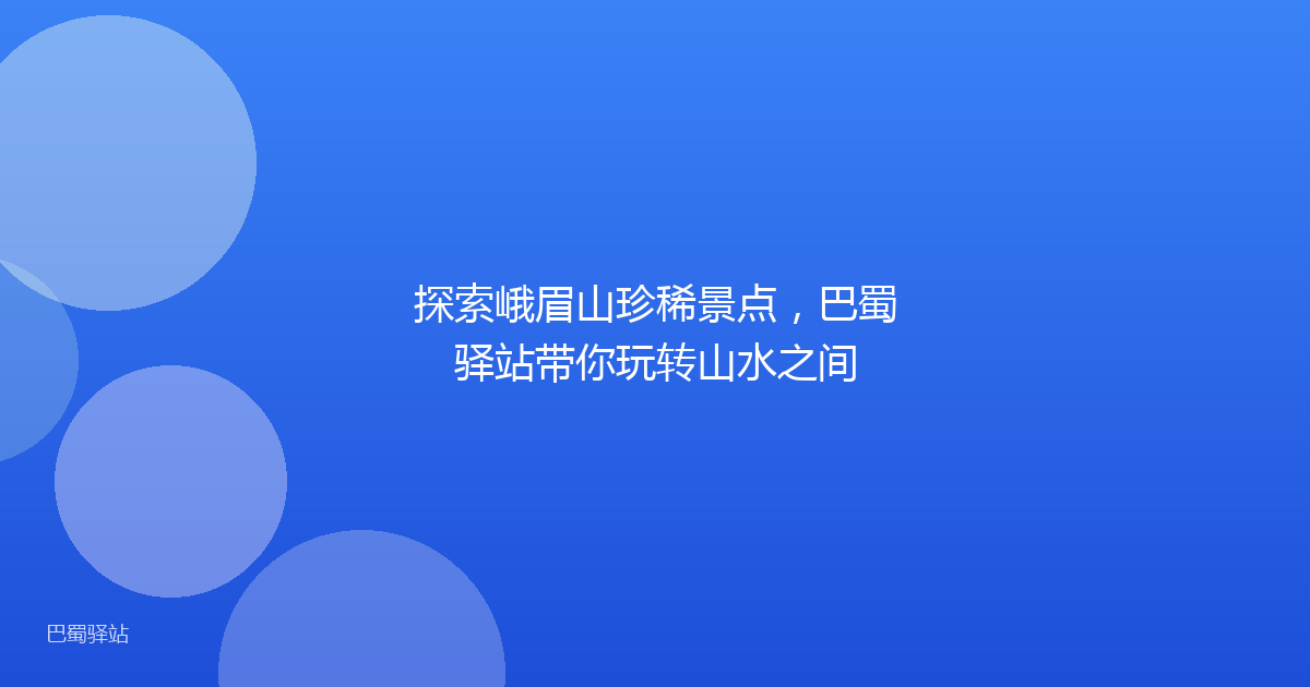 探索峨眉山珍稀景点,巴蜀驿站带你玩转山水之间
