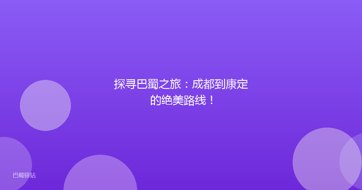 探寻巴蜀之旅:成都到康定的绝美路线!