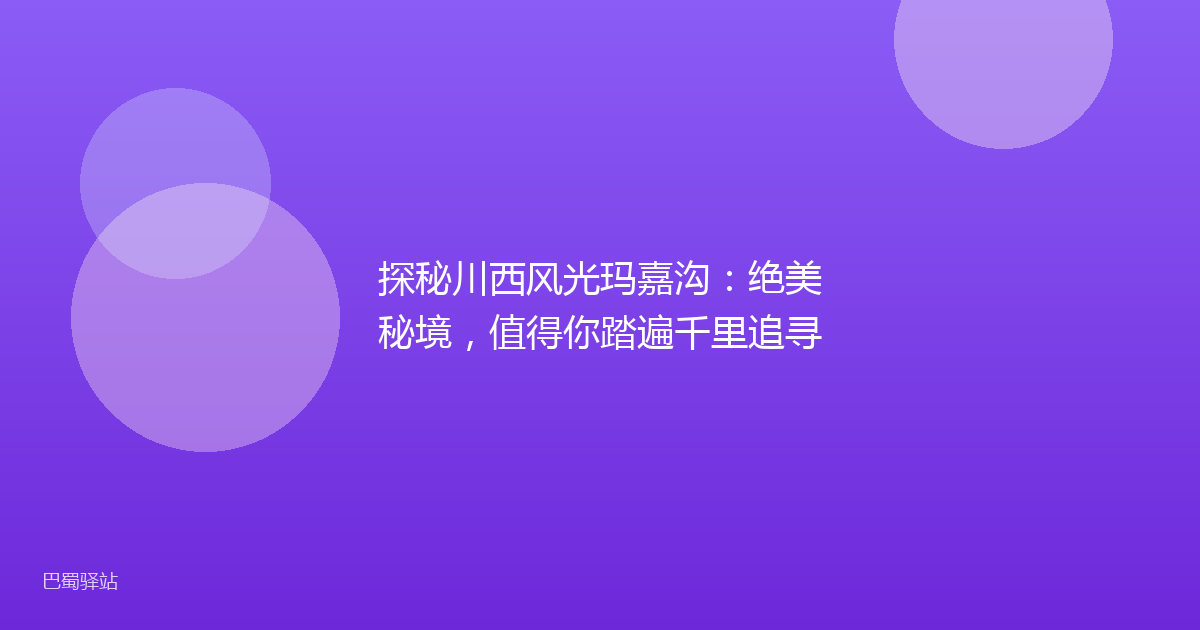 探秘川西风光玛嘉沟：绝美秘境，值得你踏遍千里追寻