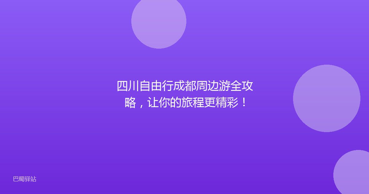 四川自由行成都周边游全攻略，让你的旅程更精彩！
