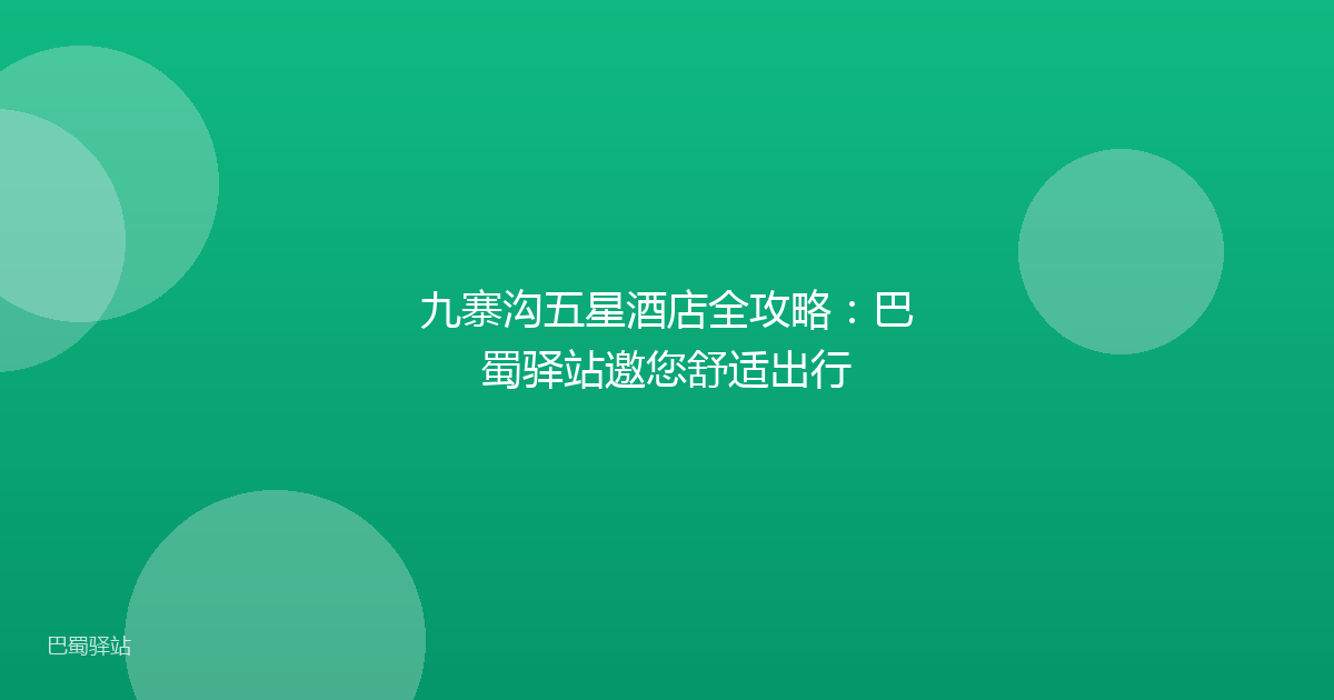 九寨沟五星酒店全攻略:巴蜀驿站邀您舒适出行