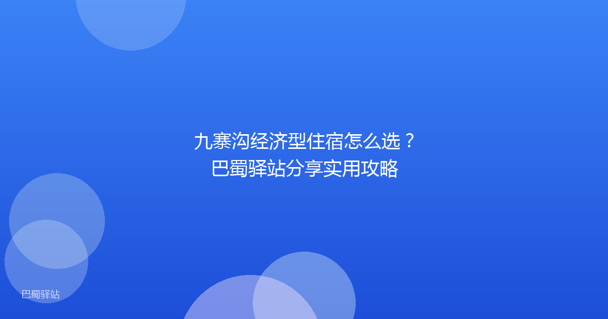 九寨沟经济型住宿怎么选？巴蜀驿站分享实用攻略
