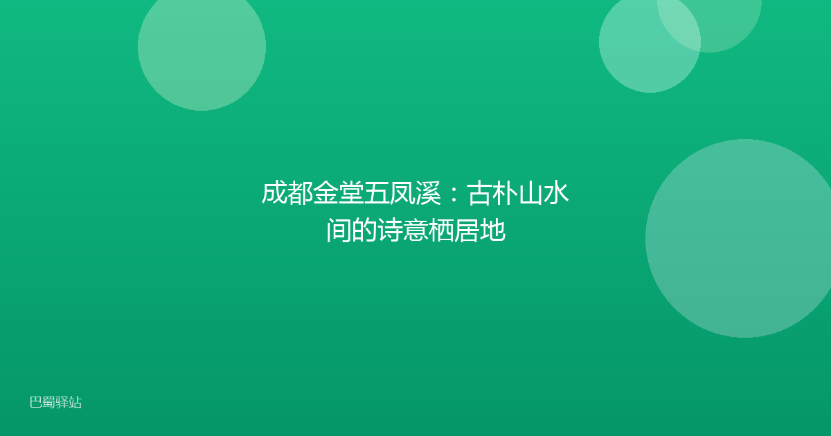 成都金堂五凤溪：古朴山水间的诗意栖居地
