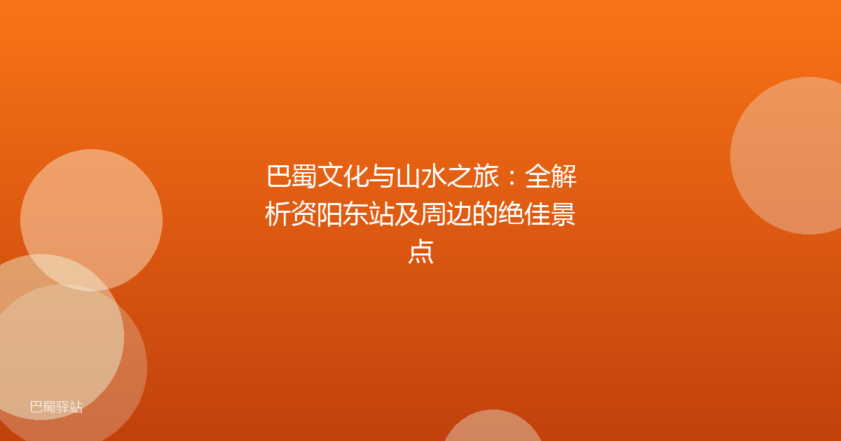 巴蜀文化与山水之旅:全解析资阳东站及周边的绝佳景点