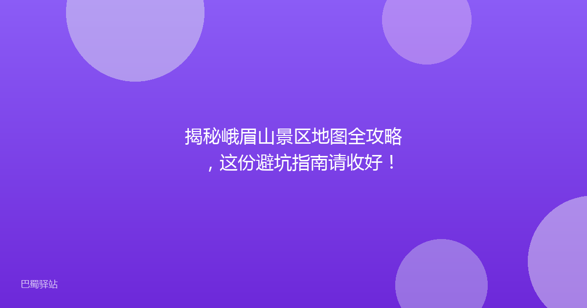 揭秘峨眉山景区地图全攻略，这份避坑指南请收好！