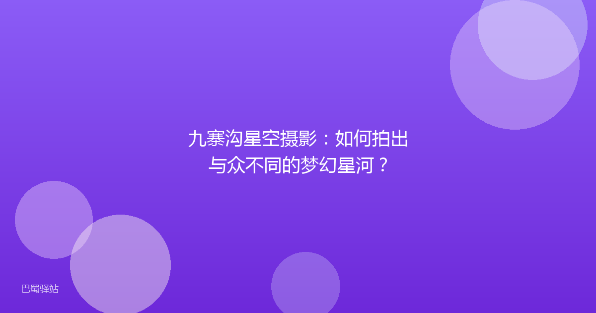 九寨沟星空摄影：如何拍出与众不同的梦幻星河？