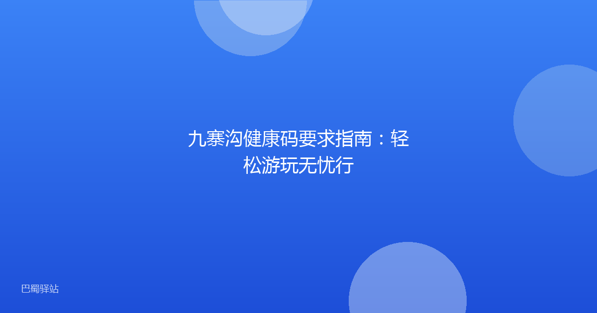 九寨沟健康码要求指南:轻松游玩无忧行