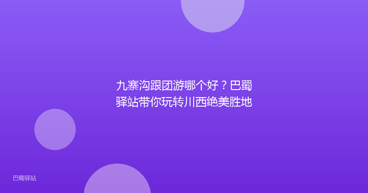 九寨沟跟团游哪个好?巴蜀驿站带你玩转川西绝美胜地
